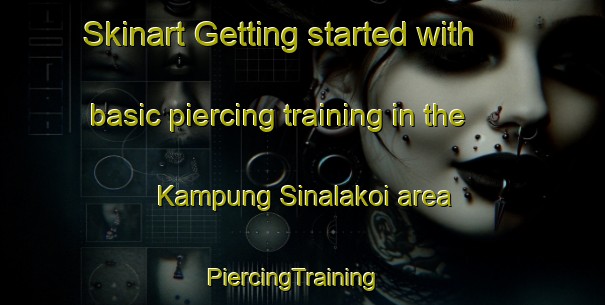 Skinart Getting started with basic piercing training in the Kampung Sinalakoi area | PiercingTraining | PiercingClasses | SkinartTraining-Malaysia
