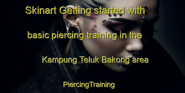 Skinart Getting started with basic piercing training in the Kampung Teluk Bakong area | PiercingTraining | PiercingClasses | SkinartTraining-Malaysia