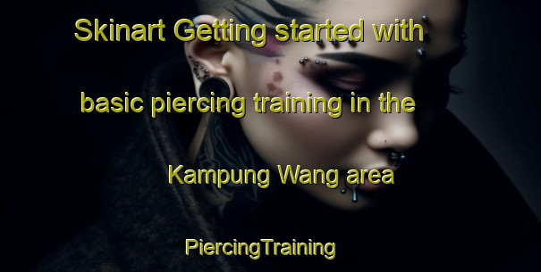 Skinart Getting started with basic piercing training in the Kampung Wang area | PiercingTraining | PiercingClasses | SkinartTraining-Malaysia