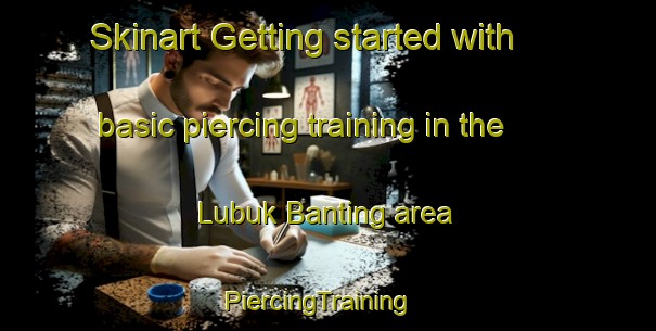 Skinart Getting started with basic piercing training in the Lubuk Banting area | PiercingTraining | PiercingClasses | SkinartTraining-Malaysia