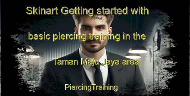 Skinart Getting started with basic piercing training in the Taman Maju Jaya area | PiercingTraining | PiercingClasses | SkinartTraining-Malaysia