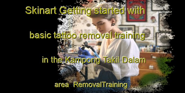 Skinart Getting started with basic tattoo removal training in the Kampong Takil Dalam area | RemovalTraining | RemovalClasses | SkinartTraining-Malaysia