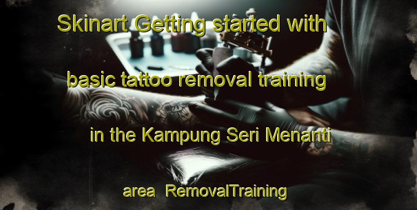 Skinart Getting started with basic tattoo removal training in the Kampung Seri Menanti area | RemovalTraining | RemovalClasses | SkinartTraining-Malaysia