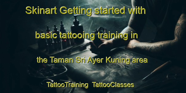 Skinart Getting started with basic tattooing training in the Taman Sri Ayer Kuning area | TattooTraining | TattooClasses | SkinartTraining-Malaysia