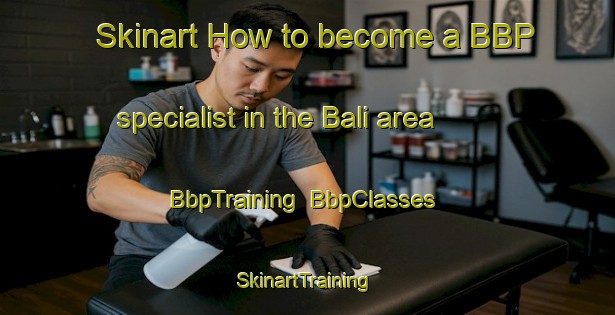 Skinart How to become a BBP specialist in the Bali area | BbpTraining | BbpClasses | SkinartTraining-Malaysia
