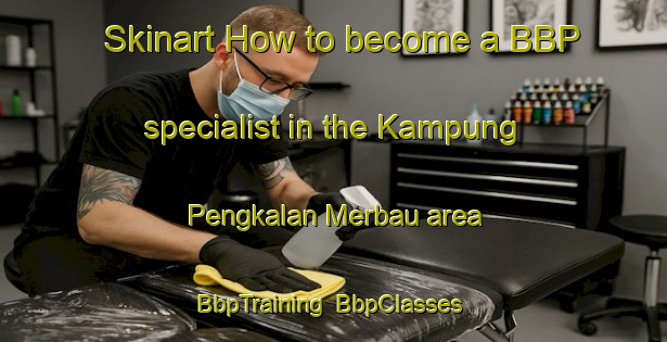 Skinart How to become a BBP specialist in the Kampung Pengkalan Merbau area | BbpTraining | BbpClasses | SkinartTraining-Malaysia