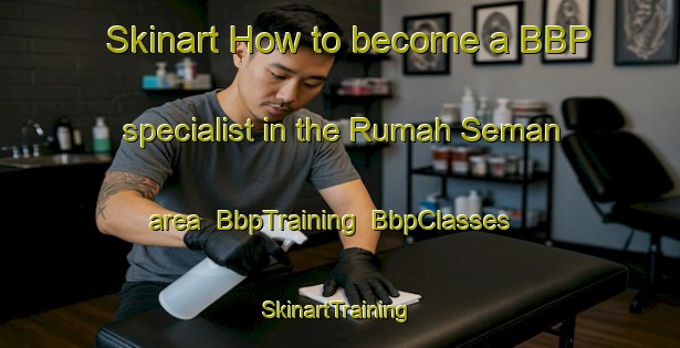 Skinart How to become a BBP specialist in the Rumah Seman area | BbpTraining | BbpClasses | SkinartTraining-Malaysia