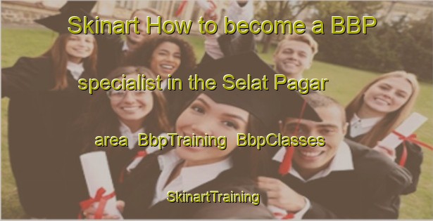 Skinart How to become a BBP specialist in the Selat Pagar area | BbpTraining | BbpClasses | SkinartTraining-Malaysia