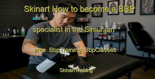 Skinart How to become a BBP specialist in the Simunjan area | BbpTraining | BbpClasses | SkinartTraining-Malaysia