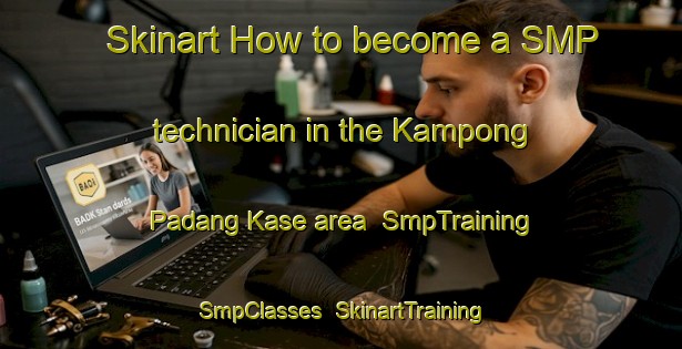 Skinart How to become a SMP technician in the Kampong Padang Kase area | SmpTraining | SmpClasses | SkinartTraining-Malaysia