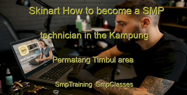 Skinart How to become a SMP technician in the Kampung Permatang Timbul area | SmpTraining | SmpClasses | SkinartTraining-Malaysia