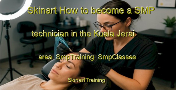 Skinart How to become a SMP technician in the Kuala Jerai area | SmpTraining | SmpClasses | SkinartTraining-Malaysia