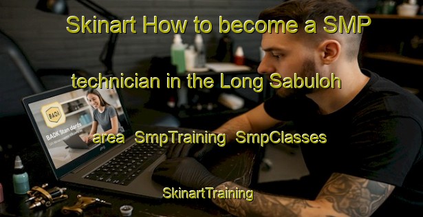 Skinart How to become a SMP technician in the Long Sabuloh area | SmpTraining | SmpClasses | SkinartTraining-Malaysia