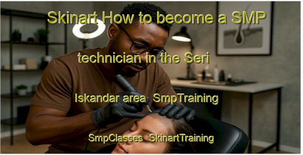 Skinart How to become a SMP technician in the Seri Iskandar area | SmpTraining | SmpClasses | SkinartTraining-Malaysia