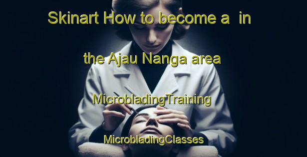 Skinart How to become a  in the Ajau Nanga area | #MicrobladingTraining #MicrobladingClasses #SkinartTraining-Malaysia