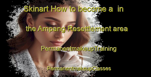 Skinart How to become a  in the Ampang Resettlement area | #PermanentmakeupTraining #PermanentmakeupClasses #SkinartTraining-Malaysia