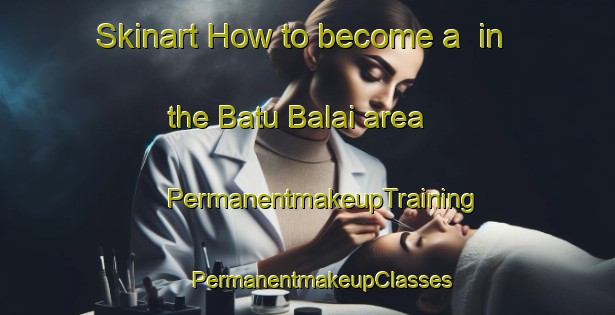 Skinart How to become a  in the Batu Balai area | #PermanentmakeupTraining #PermanentmakeupClasses #SkinartTraining-Malaysia