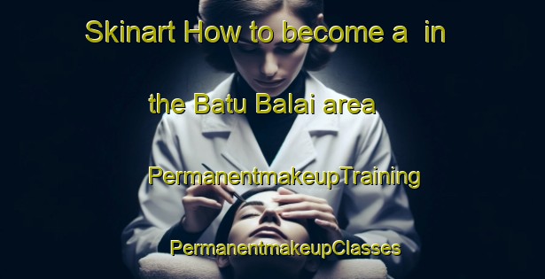 Skinart How to become a  in the Batu Balai area | #PermanentmakeupTraining #PermanentmakeupClasses #SkinartTraining-Malaysia