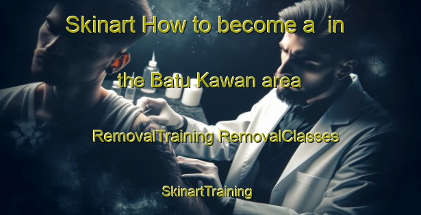 Skinart How to become a  in the Batu Kawan area | #RemovalTraining #RemovalClasses #SkinartTraining-Malaysia