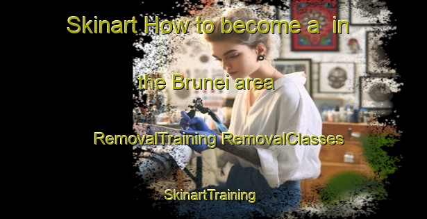 Skinart How to become a  in the Brunei area | #RemovalTraining #RemovalClasses #SkinartTraining-Malaysia