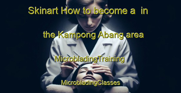 Skinart How to become a  in the Kampong Abang area | #MicrobladingTraining #MicrobladingClasses #SkinartTraining-Malaysia