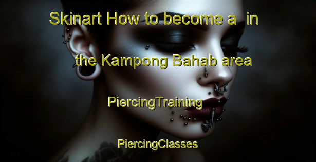 Skinart How to become a  in the Kampong Bahab area | #PiercingTraining #PiercingClasses #SkinartTraining-Malaysia