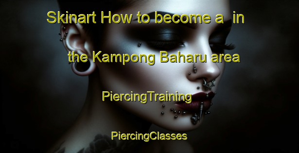 Skinart How to become a  in the Kampong Baharu area | #PiercingTraining #PiercingClasses #SkinartTraining-Malaysia