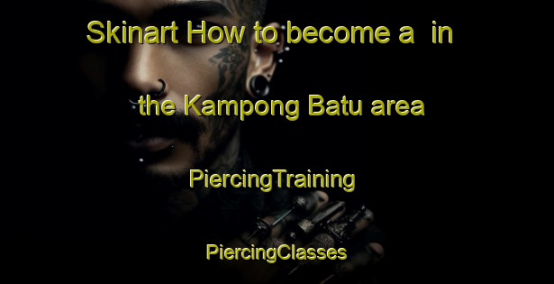 Skinart How to become a  in the Kampong Batu area | #PiercingTraining #PiercingClasses #SkinartTraining-Malaysia