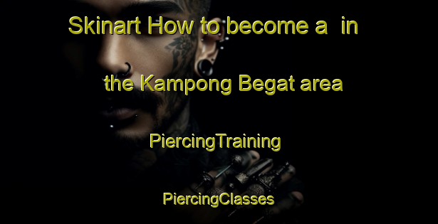 Skinart How to become a  in the Kampong Begat area | #PiercingTraining #PiercingClasses #SkinartTraining-Malaysia