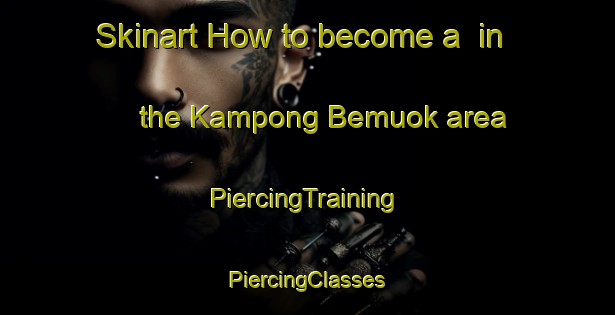 Skinart How to become a  in the Kampong Bemuok area | #PiercingTraining #PiercingClasses #SkinartTraining-Malaysia