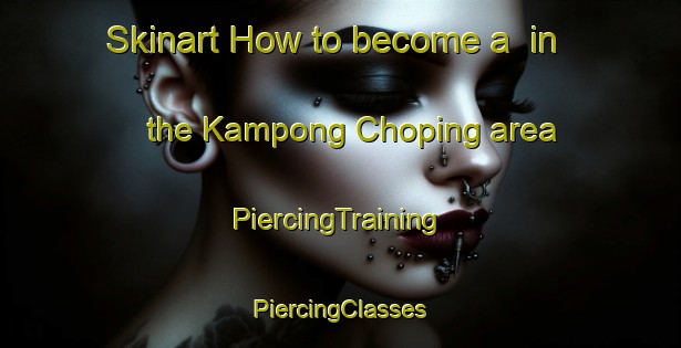 Skinart How to become a  in the Kampong Choping area | #PiercingTraining #PiercingClasses #SkinartTraining-Malaysia