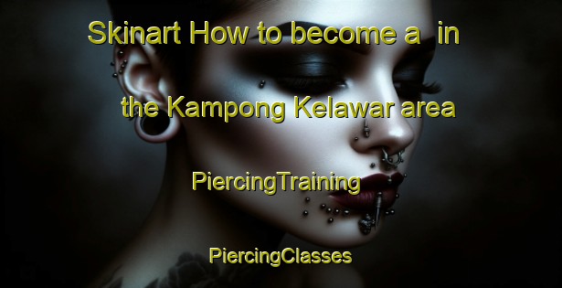 Skinart How to become a  in the Kampong Kelawar area | #PiercingTraining #PiercingClasses #SkinartTraining-Malaysia