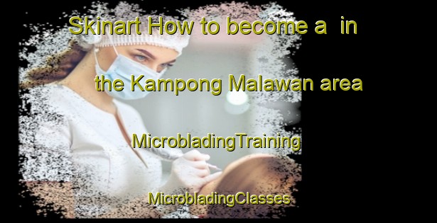 Skinart How to become a  in the Kampong Malawan area | #MicrobladingTraining #MicrobladingClasses #SkinartTraining-Malaysia