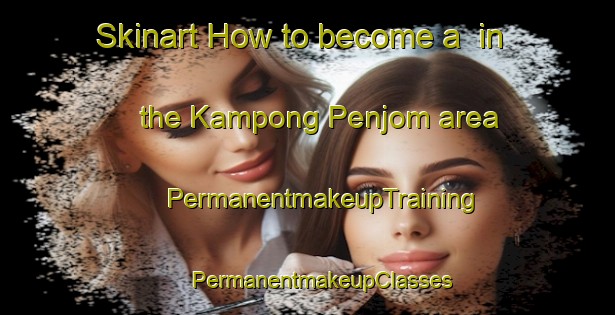 Skinart How to become a  in the Kampong Penjom area | #PermanentmakeupTraining #PermanentmakeupClasses #SkinartTraining-Malaysia