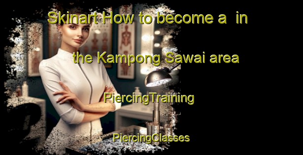 Skinart How to become a  in the Kampong Sawai area | #PiercingTraining #PiercingClasses #SkinartTraining-Malaysia