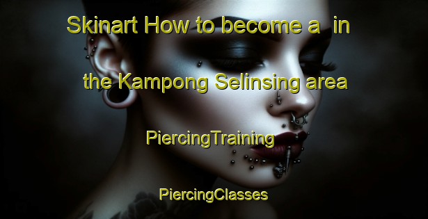 Skinart How to become a  in the Kampong Selinsing area | #PiercingTraining #PiercingClasses #SkinartTraining-Malaysia