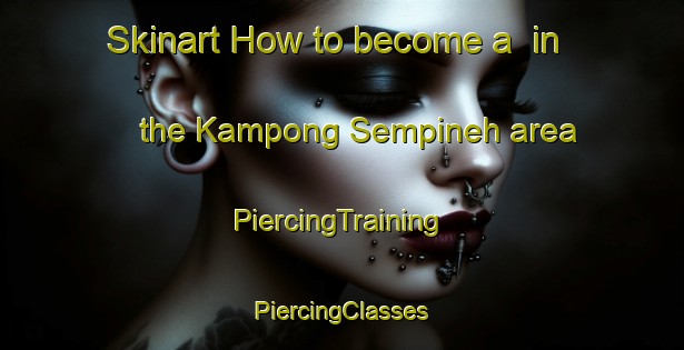 Skinart How to become a  in the Kampong Sempineh area | #PiercingTraining #PiercingClasses #SkinartTraining-Malaysia