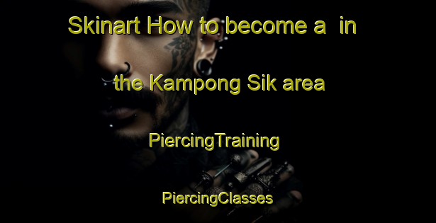 Skinart How to become a  in the Kampong Sik area | #PiercingTraining #PiercingClasses #SkinartTraining-Malaysia