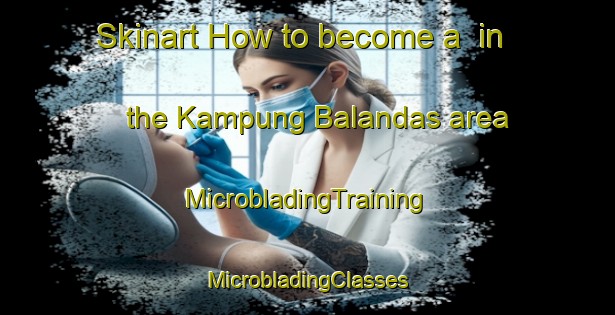 Skinart How to become a  in the Kampung Balandas area | #MicrobladingTraining #MicrobladingClasses #SkinartTraining-Malaysia