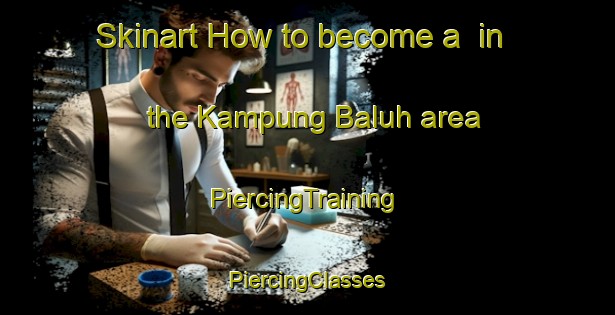 Skinart How to become a  in the Kampung Baluh area | #PiercingTraining #PiercingClasses #SkinartTraining-Malaysia