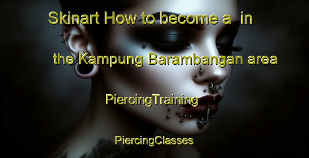 Skinart How to become a  in the Kampung Barambangan area | #PiercingTraining #PiercingClasses #SkinartTraining-Malaysia