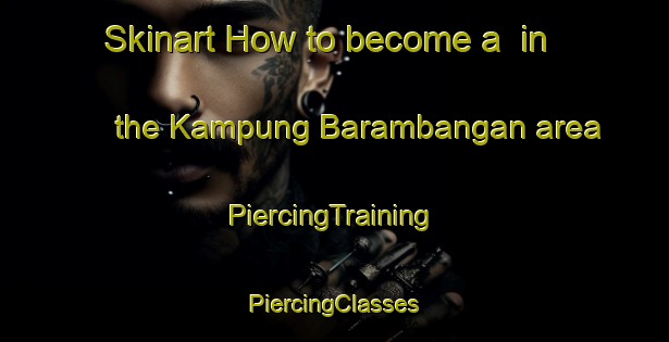 Skinart How to become a  in the Kampung Barambangan area | #PiercingTraining #PiercingClasses #SkinartTraining-Malaysia