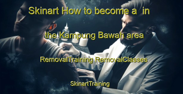 Skinart How to become a  in the Kampung Bawah area | #RemovalTraining #RemovalClasses #SkinartTraining-Malaysia