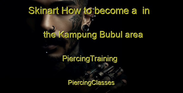 Skinart How to become a  in the Kampung Bubul area | #PiercingTraining #PiercingClasses #SkinartTraining-Malaysia