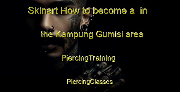 Skinart How to become a  in the Kampung Gumisi area | #PiercingTraining #PiercingClasses #SkinartTraining-Malaysia