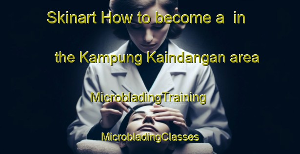 Skinart How to become a  in the Kampung Kaindangan area | #MicrobladingTraining #MicrobladingClasses #SkinartTraining-Malaysia