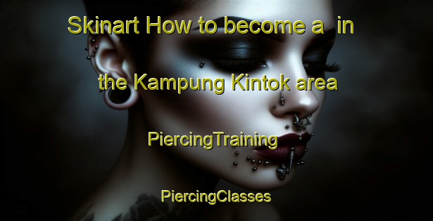 Skinart How to become a  in the Kampung Kintok area | #PiercingTraining #PiercingClasses #SkinartTraining-Malaysia