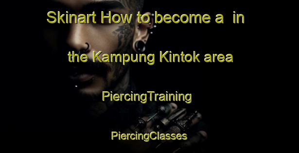 Skinart How to become a  in the Kampung Kintok area | #PiercingTraining #PiercingClasses #SkinartTraining-Malaysia