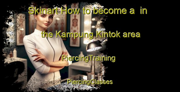 Skinart How to become a  in the Kampung Kintok area | #PiercingTraining #PiercingClasses #SkinartTraining-Malaysia