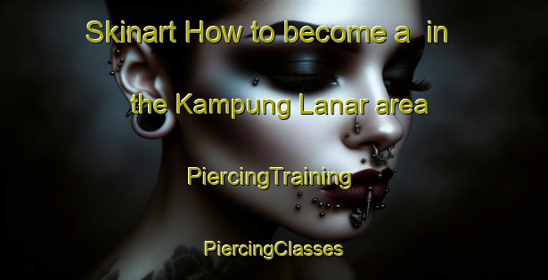 Skinart How to become a  in the Kampung Lanar area | #PiercingTraining #PiercingClasses #SkinartTraining-Malaysia